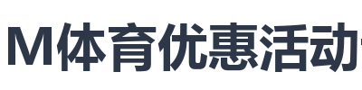 IM体育优惠活动详情